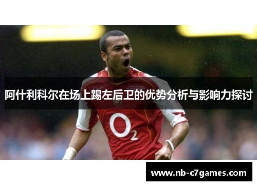 阿什利科尔在场上踢左后卫的优势分析与影响力探讨 阿什利科尔在场上踢左后卫的优势分析与影响力探讨
