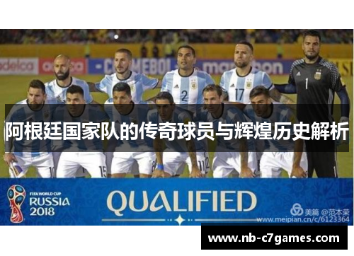 阿根廷国家队的传奇球员与辉煌历史解析 阿根廷国家队的传奇球员与辉煌历史解析