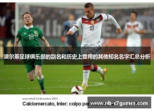 波尔蒂足球俱乐部的别名和历史上曾用的其他知名名字汇总分析 波尔蒂足球俱乐部的别名和历史上曾用的其他知名名字汇总分析