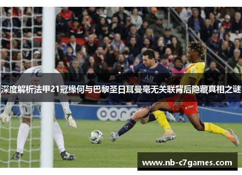 深度解析法甲21冠缘何与巴黎圣日耳曼毫无关联背后隐藏真相之谜