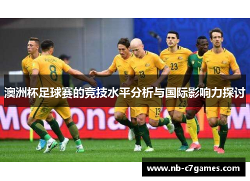 澳洲杯足球赛的竞技水平分析与国际影响力探讨 澳洲杯足球赛的竞技水平分析与国际影响力探讨