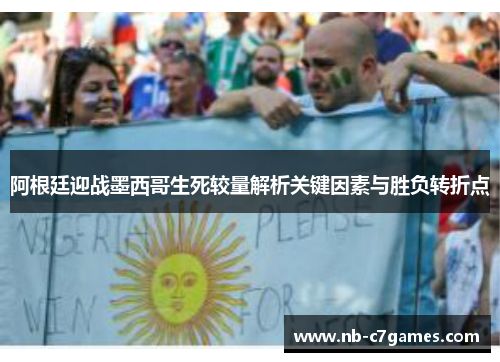 阿根廷迎战墨西哥生死较量解析关键因素与胜负转折点 阿根廷迎战墨西哥生死较量解析关键因素与胜负转折点