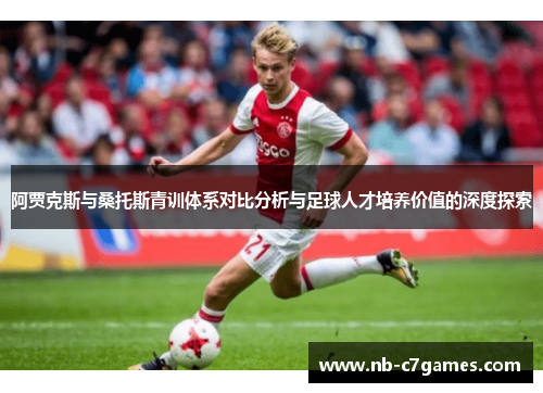 阿贾克斯与桑托斯青训体系对比分析与足球人才培养价值的深度探索 阿贾克斯与桑托斯青训体系对比分析与足球人才培养价值的深度探索