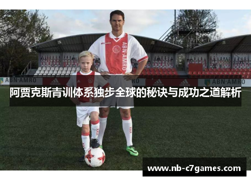 阿贾克斯青训体系独步全球的秘诀与成功之道解析
