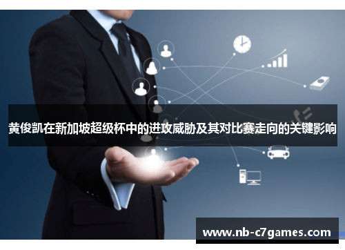 黄俊凯在新加坡超级杯中的进攻威胁及其对比赛走向的关键影响