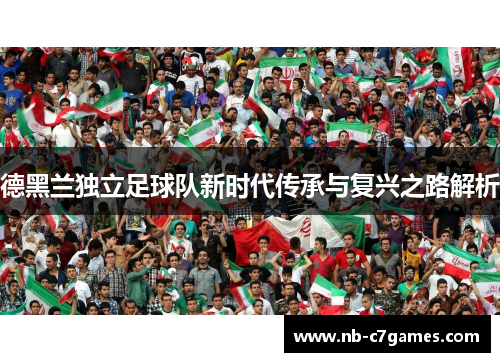 德黑兰独立足球队新时代传承与复兴之路解析